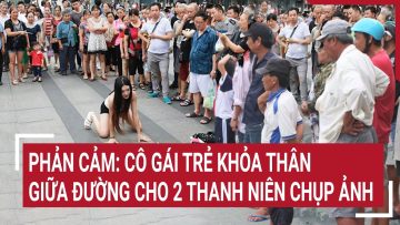 Phản cảm: Cô gái trẻ khỏa thân giữa đường cho 2 thanh niên chụp ảnh
