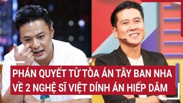 Phán quyết từ tòa án Tây Ban Nha về 2 nghệ sĩ Việt dính án hiếp dâm