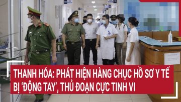 Phát hiện hàng chục hồ sơ y tế bị ‘động tay’ ở Thanh Hóa, thủ đoạn cực tinh vi