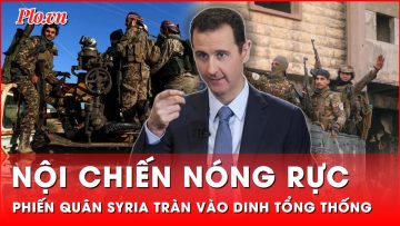 Phiến quân tràn vào dinh thự Assad, quân đội Syria phản công quyết liệt | Thời sự quốc tế