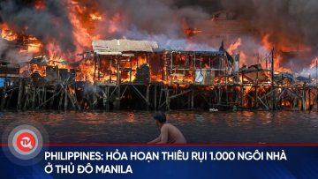 Philippines: Hỏa hoạn thiêu rụi 1.000 ngôi nhà ở thủ đô Manila | Truyền hình Quốc hội Việt Nam