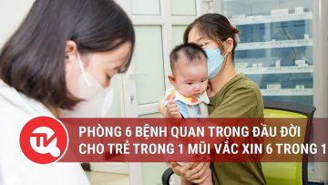 Phòng 6 bệnh quan trọng đầu đời cho trẻ trong 1 mũi Vắc xin 6 trong 1