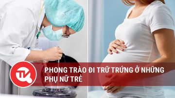 Phong trào đi trữ trứng ở những phụ nữ trẻ  | Truyền hình Quốc hội Việt Nam