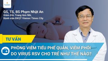 Phòng viêm tiểu phế quản, viêm phổi do virus RSV cho trẻ | GS.TS.BS Phạm Nhật An, Vinmec Times City