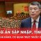 Phương án sáp nhập, tinh gọn các cơ quan Đảng, cơ quan trực thuộc Chính phủ | Thời sự