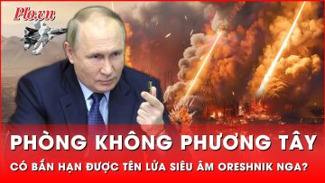 Phương Tây nói có thể bắn hạ tên lửa siêu âm Oreshnik Nga, bất chấp tuyên bố của ông Putin