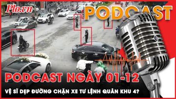Podcast 01-12: Sự thật vụ vệ sĩ dẹp đường đám cưới chặn xe Tư lệnh quân khu 4 | Podcast
