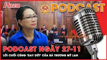 Podcast 27-11: Bà Trương Mỹ Lan bày tỏ nỗi ân hận trong phiên tòa phúc thẩm | Podcast