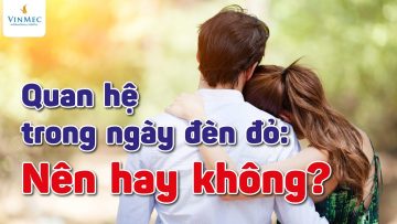 Quan hệ trong ngày đèn đỏ: Nên hay không?