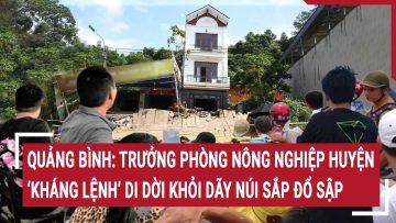 Quảng Bình: Gia đình Trưởng Phòng Nông nghiệp huyện kháng lệnh di dời khỏi khu vực nguy hiểm