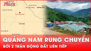 Quảng Nam rung chuyển bởi 2 trận động đất xảy ra liên tiếp | Tin nhanh