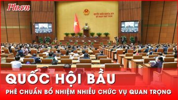 Quốc hội bầu, phê chuẩn bổ nhiệm nhiều chức vụ quan trọng | Thời sự