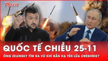 Quốc tế chiều 25-11: Ông Zelensky tin tưởng vào thứ vũ khí bắn hạ được tên lửa Oreshnik từ Nga