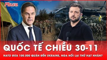 Quốc tế chiều 30-11: Chấn động NATO đưa 10 vạn quân đến Ukraine, Nga nối lại thử hạt nhân?
