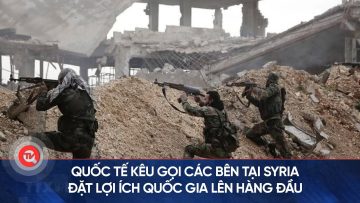 Quốc tế kêu gọi các bên tại Syria đặt lợi ích quốc gia lên hàng đầu | Truyền hình Quốc hội Việt Nam