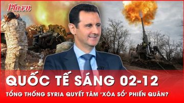 Quốc tế sáng 02-12: Tổng thống Syria quyết tâm ‘xóa xổ’ phiến quân nổi dậy? | Thời sự quốc tế