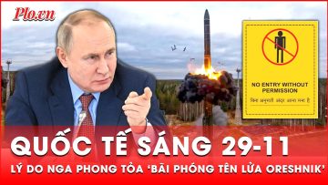 Quốc tế sáng 29-11: Ý đồ bí ẩn của Nga với Ukraine khi bất ngờ khóa ‘bãi phóng tên lửa Oreshnik’