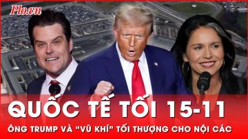 Quốc tế tối 15-11: Lựa chọn nội các dựa trên lòng “trung thành” ông Trump gây sốc giới tinh hoa