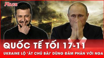 Quốc tế tối 17-11: Ukraine tiết lộ ‘át chủ bài’ mở đường đàm phán hòa bình với Nga | Thời sự quốc tế