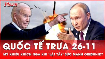 Quốc tế trưa 26-11: Mỹ khiêu khích Nga sau khi Ukraine ‘lật tẩy’ sức mạnh tên lửa Oreshnik?