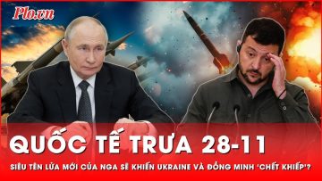 Quốc tế trưa 28-11: Mỹ, Ukraine và NATO sẽ ‘chết khiếp’ trước siêu tên lửa mới của Nga?