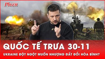 Quốc tế trưa 30-11: Tổng thống Zelensky cân nhắc nhượng bộ lãnh thổ để chấm dứt xung đột?