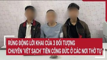 Rúng động lời khai của 3 đối tượng chuyên ‘vét sạch’ tiền công đức ở các nơi thờ tự