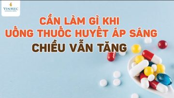 Sáng uống thuốc huyết áp, chiều vẫn tăng, cần làm gì?