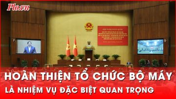 Sắp xếp, hoàn thiện tổ chức bộ máy của hệ thống chính trị là nhiệm vụ đặc biệt quan trọng | Thời sự