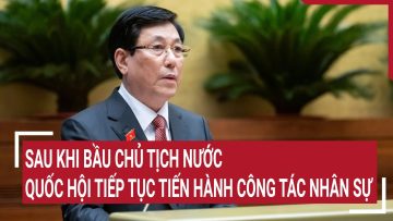 Sau khi bầu Chủ tịch nước, Quốc hội tiếp tục tiến hành công tác nhân sự