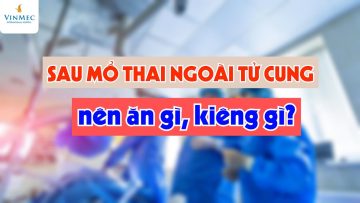 Sau mổ thai ngoài tử cung nên ăn gì, kiêng gì?