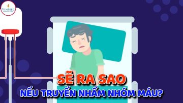 Sẽ ra sao nếu truyền nhầm nhóm máu?