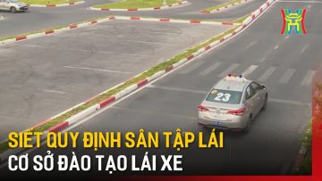 Siết quy định sân tập lái cơ sở đào tạo lái xe | Tin tức