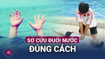 Sơ cứu đuối nước: Rất nhiều người sai ngay từ bước đầu tiên | VTC Now