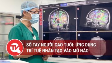 Sổ tay người cao tuổi: Ứng dụng trí tuệ nhân tạo vào mổ não | Truyền hình Quốc hội Việt Nam