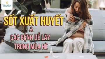 Sốt xuất huyết và các bệnh dễ lây trong mùa hè