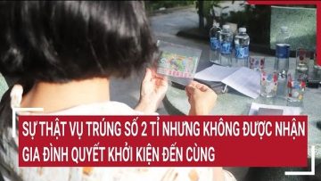 Sự thật vụ trúng số 2 tỉ nhưng không được nhận, gia đình quyết khởi kiện đến cùng