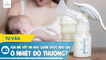 Sữa mẹ vắt ra bảo quản được bao lâu ở nhiệt độ thường?