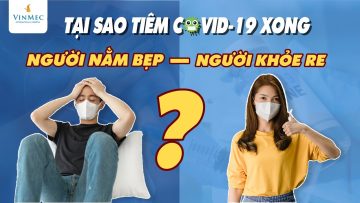 Tại sao tiêm COVID-19 xong người nằm bẹp, người khỏe re?