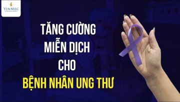 Tăng cường miễn dịch cho bệnh nhân ung thư