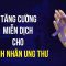 Tăng cường miễn dịch cho bệnh nhân ung thư