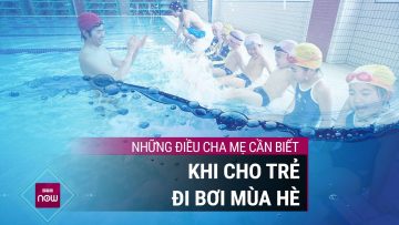 Tập bơi cho trẻ dịp nghỉ hè: Cha mẹ tuyệt đối không chủ quan, đặc biệt chú ý điều này! | VTC Now