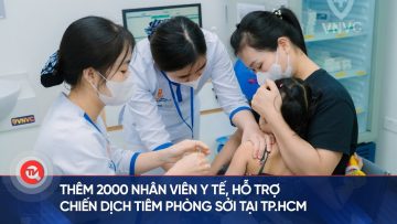 Thêm 2000 nhân viên y tế, hỗ trợ chiến dịch tiêm phòng Sởi tại TP.HCM