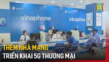 Thêm nhà mạng triển khai 5G thương mại | Tin tức