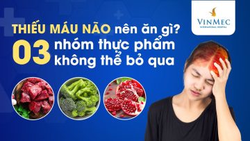 Thiếu máu não nên ăn gì? 3 nhóm thực phẩm không thể bỏ qua