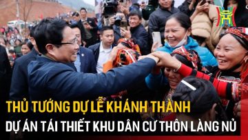 Thủ tướng dự lễ khánh thành Dự án tái thiết khu dân cư thôn Làng Nủ | Tin tức
