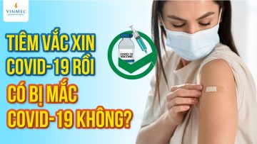 Tiêm vắc xin COVID-19 rồi có bị mắc COVID-19 không?| BS Nguyễn Hải Hà, BV Vinmec Times City