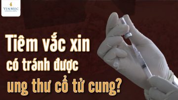 Tiêm vắc xin ngừa ung thư cổ tử cung có tránh được ung thư cổ tử cung?