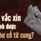 Tiêm vắc xin ngừa ung thư cổ tử cung có tránh được ung thư cổ tử cung?