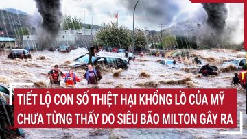 Tiết lộ con số thiệt hại khổng lồ của Mỹ chưa từng thấy do siêu bão Milton gây ra